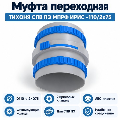 Муфта переходная ТИХОНЯ СПВ ПЭ МПРФ ИРИС-110/2x75 из АБС-пластика для СПВ ПЭ, с 2 ирисовыми клапанами для D75 и кольцами фиксации, с D110 на 2 выхода D75